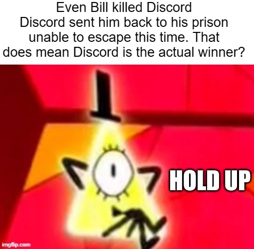 i'm still confused even now | Even Bill killed Discord
Discord sent him back to his prison unable to escape this time. That does mean Discord is the actual winner? | image tagged in bill cipher hold up,death battle,discord,bill cipher,gravity falls,my little pony | made w/ Imgflip meme maker