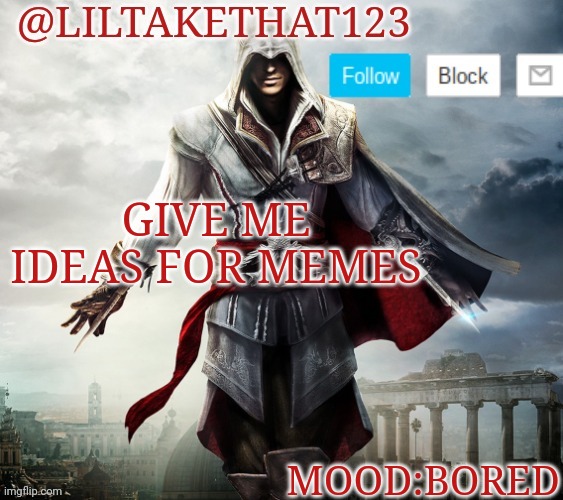 Pls I'm bored | GIVE ME IDEAS FOR MEMES; MOOD:BORED | image tagged in liltakethat123 template,meme,bored | made w/ Imgflip meme maker