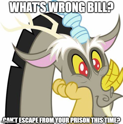 what's the use of your victory when you're back to your own prison | WHAT'S WRONG BILL? CAN'T ESCAPE FROM YOUR PRISON THIS TIME? | image tagged in discord,death battle,bill cipher,gravity falls,my little pony,rooster teeth | made w/ Imgflip meme maker