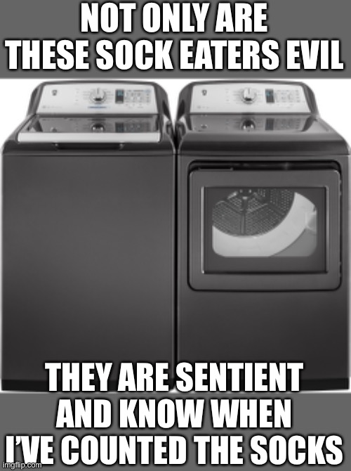 This should have been a Twilight Zone episode. Socks don’t disappear when I count how many go in. | NOT ONLY ARE THESE SOCK EATERS EVIL; THEY ARE SENTIENT AND KNOW WHEN I’VE COUNTED THE SOCKS | image tagged in heavy duty washer and dryer,sock eaters,sentient,count socks | made w/ Imgflip meme maker