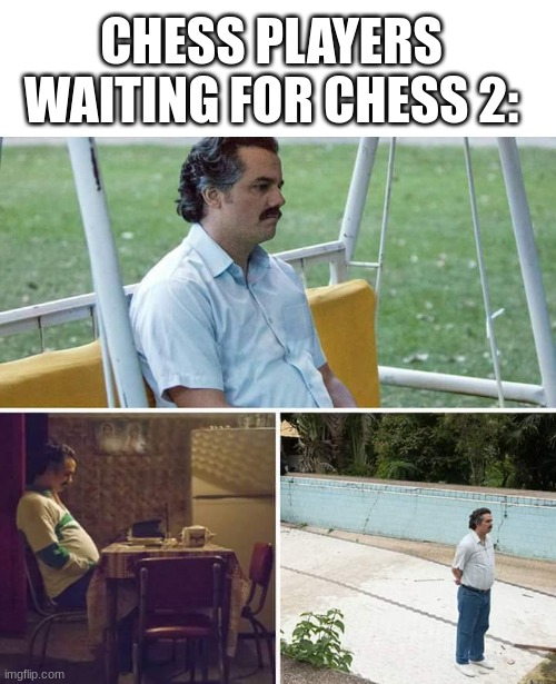 Chess | CHESS PLAYERS WAITING FOR CHESS 2: | image tagged in memes,sad pablo escobar,chess,funny | made w/ Imgflip meme maker