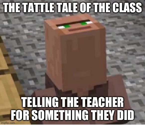 Minecraft Villager Looking Up | THE TATTLE TALE OF THE CLASS; TELLING THE TEACHER FOR SOMETHING THEY DID | image tagged in minecraft villager looking up | made w/ Imgflip meme maker
