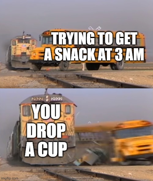 free epic Filone | TRYING TO GET A SNACK AT 3 AM; YOU DROP A CUP | image tagged in a train hitting a school bus | made w/ Imgflip meme maker