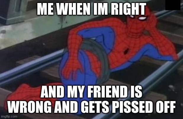 me be like | ME WHEN IM RIGHT; AND MY FRIEND IS WRONG AND GETS PISSED OFF | image tagged in memes,sexy railroad spiderman,spiderman | made w/ Imgflip meme maker