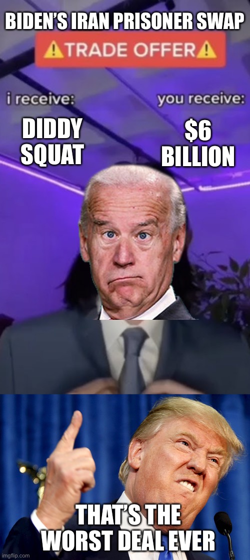 How is giving Iran $6 billion and getting nothing for it not treason? Iran is $6 billion closed to a nuclear bomb. | BIDEN’S IRAN PRISONER SWAP; DIDDY SQUAT; $6 BILLION; THAT’S THE WORST DEAL EVER | image tagged in you recieve i recieve,biden,iran,6 billion dollars,treason | made w/ Imgflip meme maker