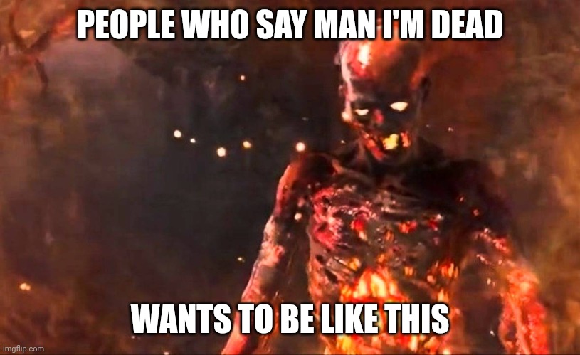 PEOPLE WHO SAY MAN I'M DEAD; WANTS TO BE LIKE THIS | made w/ Imgflip meme maker