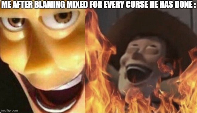 Shame on Mixed For Every Curse He Has Ever Done to Me. | ME AFTER BLAMING MIXED FOR EVERY CURSE HE HAS DONE : | image tagged in satanic woody no spacing | made w/ Imgflip meme maker