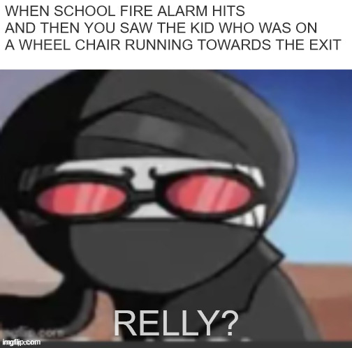 imagine seeing that | WHEN SCHOOL FIRE ALARM HITS AND THEN YOU SAW THE KID WHO WAS ON A WHEEL CHAIR RUNNING TOWARDS THE EXIT; RELLY? | image tagged in hang | made w/ Imgflip meme maker