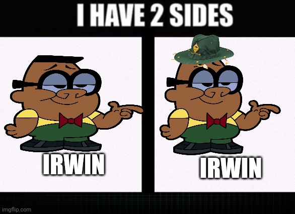 I have two sides | IRWIN; IRWIN | image tagged in i have two sides,cartoon network | made w/ Imgflip meme maker