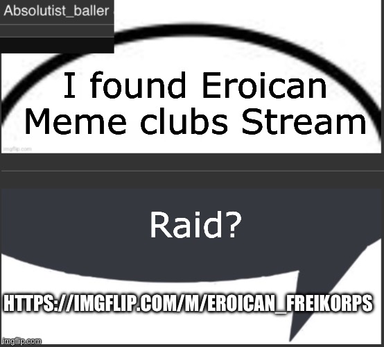 Absolutist_baller Anouncement | I found Eroican Meme clubs Stream; Raid? HTTPS://IMGFLIP.COM/M/EROICAN_FREIKORPS | image tagged in absolutist_baller anouncement | made w/ Imgflip meme maker