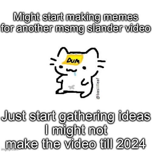 Basil | Might start making memes for another msmg slander video; Just start gathering ideas
I might not make the video till 2024 | image tagged in basil | made w/ Imgflip meme maker