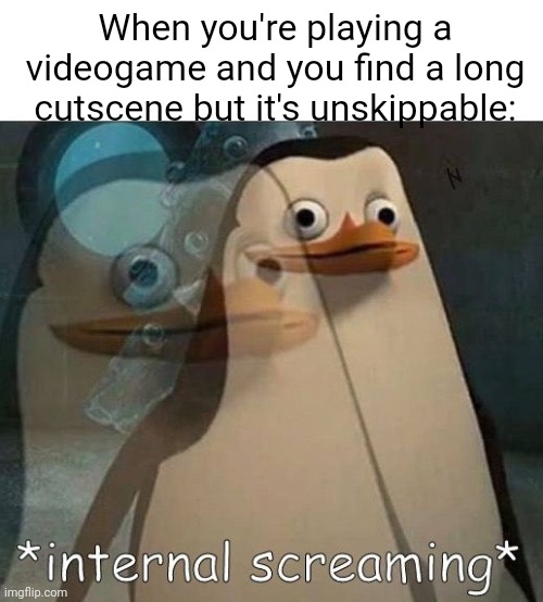 Fr | When you're playing a videogame and you find a long cutscene but it's unskippable: | image tagged in internal screaming,memes,video games,so true memes,relatable,funny | made w/ Imgflip meme maker