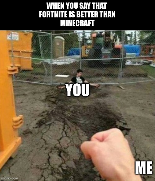 (not trying to assault anybody here) Minecraft will always reign supreme. | WHEN YOU SAY THAT 
FORTNITE IS BETTER THAN
MINECRAFT; YOU; ME | image tagged in punch,fortnite sucks,minecraft | made w/ Imgflip meme maker