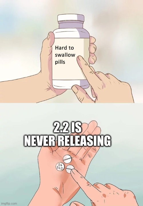 Hard To Swallow Pills Meme | 2.2 IS NEVER RELEASING | image tagged in memes,hard to swallow pills | made w/ Imgflip meme maker
