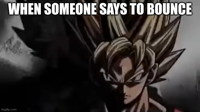 Goku Staring | WHEN SOMEONE SAYS TO BOUNCE | image tagged in goku staring | made w/ Imgflip meme maker