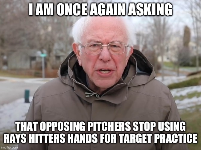 Bernie Sanders Once Again Asking | I AM ONCE AGAIN ASKING; THAT OPPOSING PITCHERS STOP USING RAYS HITTERS HANDS FOR TARGET PRACTICE | image tagged in bernie sanders once again asking | made w/ Imgflip meme maker