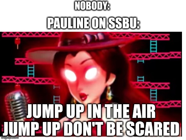 Who played Super Smash Bros. Ultimate knows... | NOBODY:; PAULINE ON SSBU:; JUMP UP IN THE AIR
JUMP UP DON'T BE SCARED | image tagged in pauline,ssbu,nintendo | made w/ Imgflip meme maker