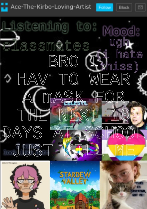 try and notice whats wrong with this image i dare you | BRO I HAV TO WEAR A mASK FOR THE NEXT 10 DAYS AT SCHOOL JUST KILL ME; ugh (i hate thiss); classmates | image tagged in my new temp aces temp | made w/ Imgflip meme maker