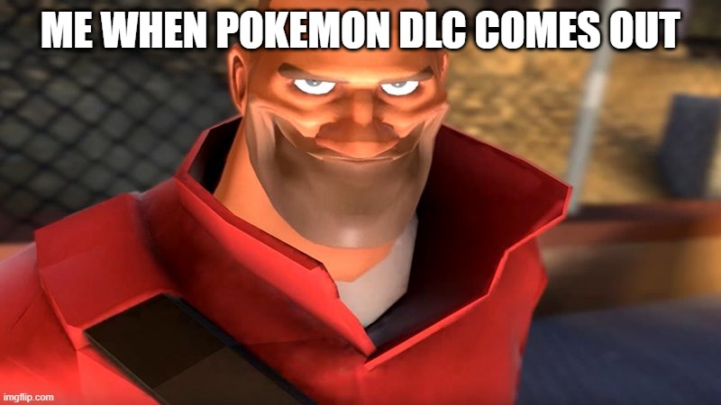 pokemon dlc | ME WHEN POKEMON DLC COMES OUT | image tagged in tf2 soldier smiling | made w/ Imgflip meme maker