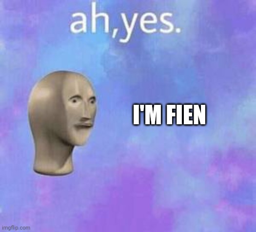 Ah yes | I'M FIEN | image tagged in ah yes | made w/ Imgflip meme maker