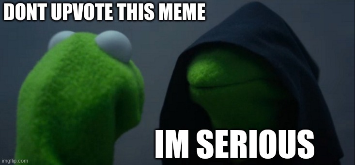Dont | DONT UPVOTE THIS MEME; IM SERIOUS | image tagged in memes,evil kermit | made w/ Imgflip meme maker