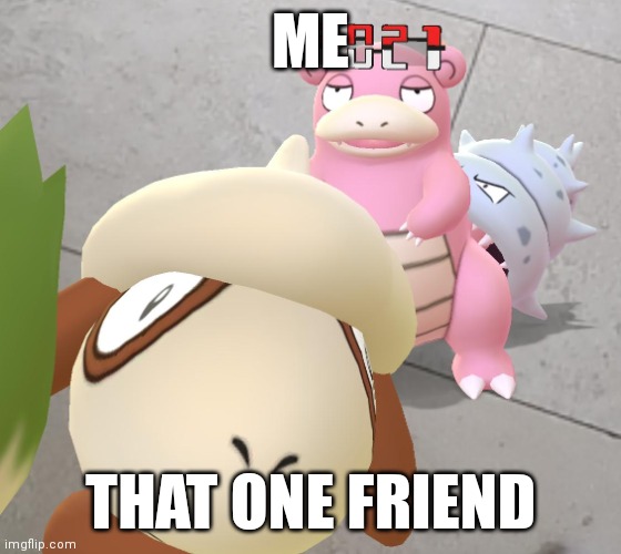 GrrBro | ME; THAT ONE FRIEND | image tagged in that one friend,pokemon go,pokemon,slowpoke | made w/ Imgflip meme maker