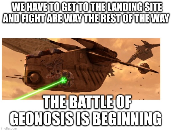 WE HAVE TO GET TO THE LANDING SITE AND FIGHT ARE WAY THE REST OF THE WAY; THE BATTLE OF GEONOSIS IS BEGINNING | made w/ Imgflip meme maker