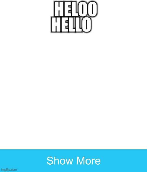 show more | HELOO; HELLO | image tagged in zbsjhs,memes,show more,showmore,heloo,hello | made w/ Imgflip meme maker