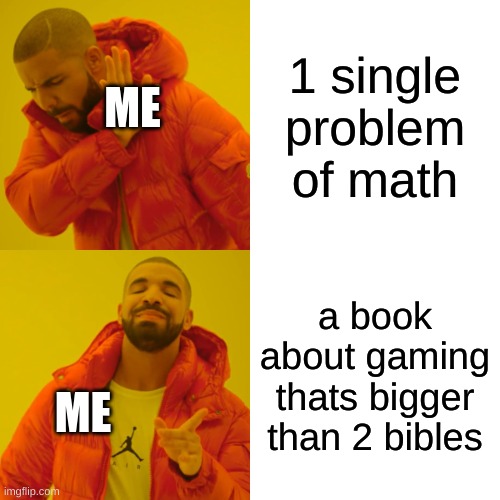 Drake Hotline Bling | 1 single problem of math; ME; a book about gaming thats bigger than 2 bibles; ME | image tagged in memes,drake hotline bling | made w/ Imgflip meme maker