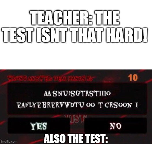 the least impossible test in school: | TEACHER: THE TEST ISNT THAT HARD! ALSO THE TEST: | image tagged in memes | made w/ Imgflip meme maker