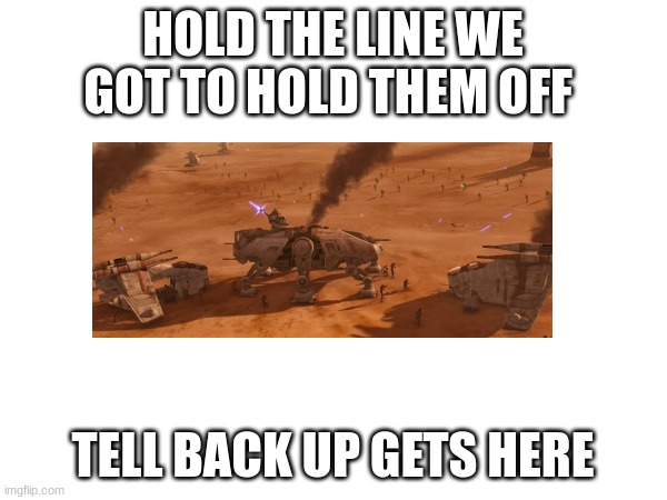 HOLD THE LINE WE GOT TO HOLD THEM OFF TELL BACK UP GETS HERE | made w/ Imgflip meme maker