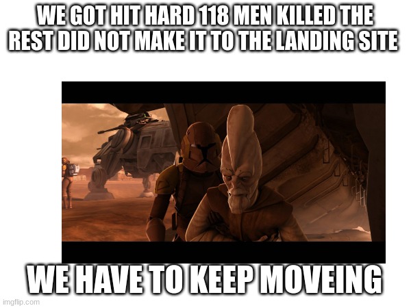 WE GOT HIT HARD 118 MEN KILLED THE REST DID NOT MAKE IT TO THE LANDING SITE WE HAVE TO KEEP MOVEING | made w/ Imgflip meme maker
