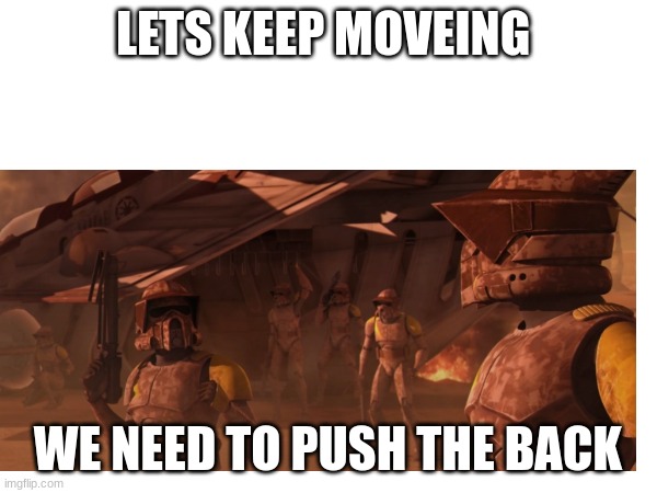 LETS KEEP MOVEING WE NEED TO PUSH THE BACK | made w/ Imgflip meme maker