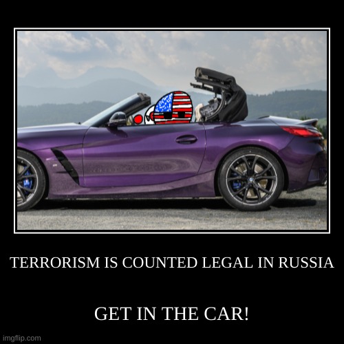 TERRORISM IS COUNTED LEGAL IN RUSSIA | GET IN THE CAR! | image tagged in funny,demotivationals | made w/ Imgflip demotivational maker