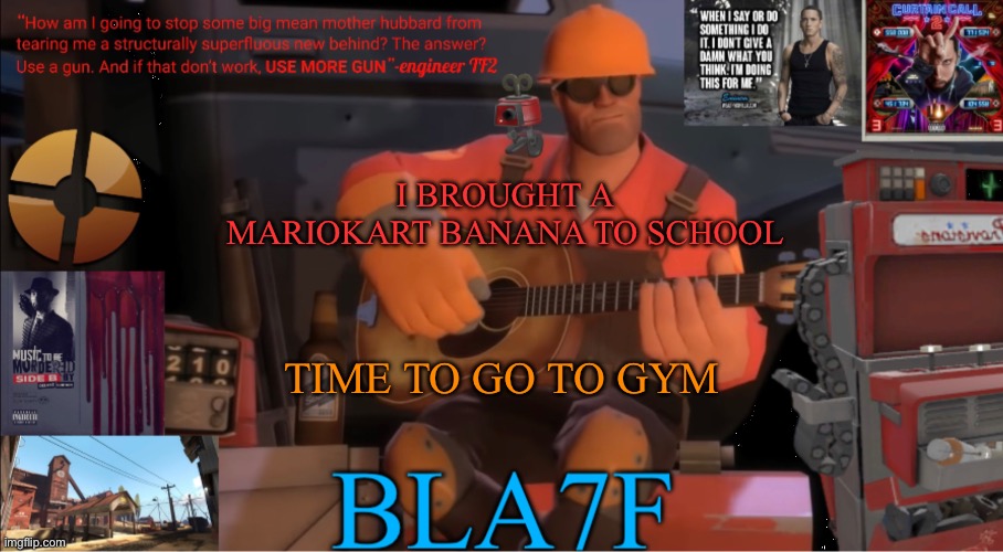 Troll moment | I BROUGHT A MARIOKART BANANA TO SCHOOL; TIME TO GO TO GYM | image tagged in bla7f template remake | made w/ Imgflip meme maker