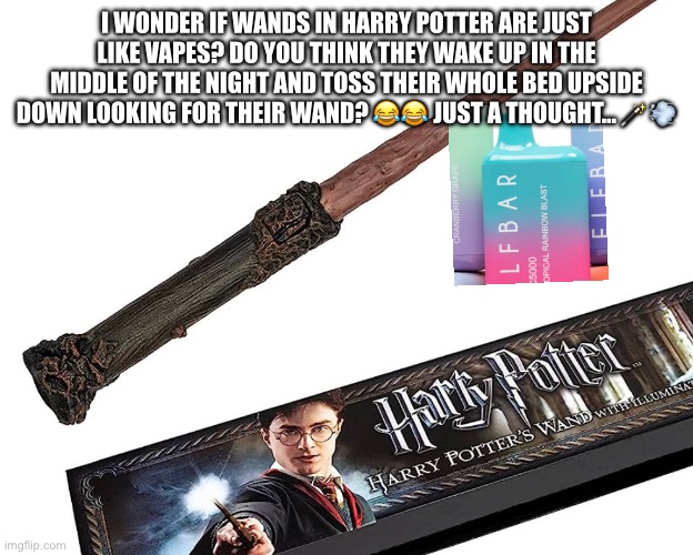 Vape meme | I WONDER IF WANDS IN HARRY POTTER ARE JUST LIKE VAPES? DO YOU THINK THEY WAKE UP IN THE MIDDLE OF THE NIGHT AND TOSS THEIR WHOLE BED UPSIDE DOWN LOOKING FOR THEIR WAND? 😂😂 JUST A THOUGHT… 🪄💨 | image tagged in funny memes | made w/ Imgflip meme maker