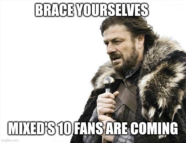 His 10 fans are coming at us. | BRACE YOURSELVES; MIXED'S 10 FANS ARE COMING | image tagged in memes,brace yourselves x is coming | made w/ Imgflip meme maker