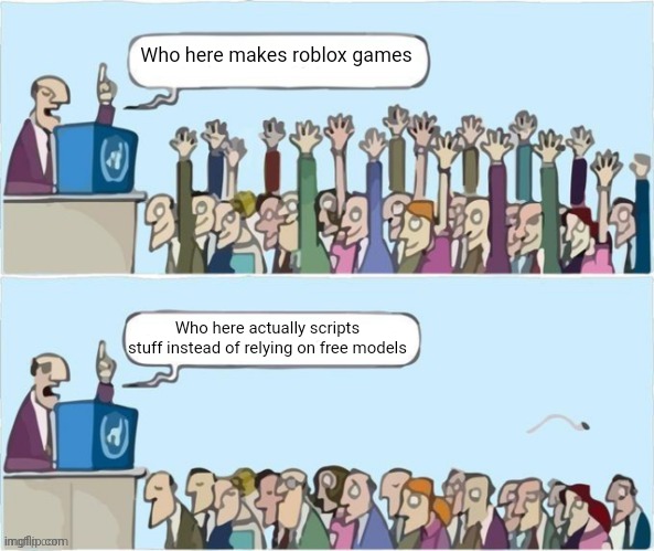 People Raising Hands | Who here makes roblox games Who here actually scripts stuff instead of relying on free models | image tagged in people raising hands | made w/ Imgflip meme maker
