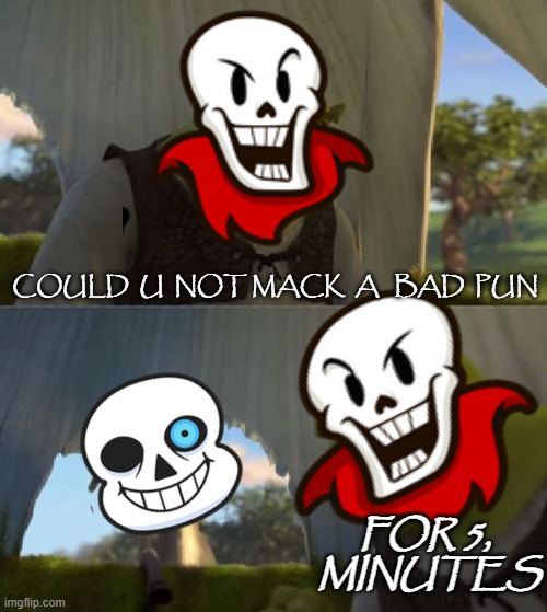 sans,, STOP THE PUNS,FOR 5 MINUTES!!!!!!!!!!!!!!!!! (inspierd by LouSmileyFace) | COULD  U  NOT MACK  A   BAD  PUN; FOR 5,  MINUTES | image tagged in undertale,undertale papyrus,papyrus and sans,sans,papyrus,undertale sans | made w/ Imgflip meme maker