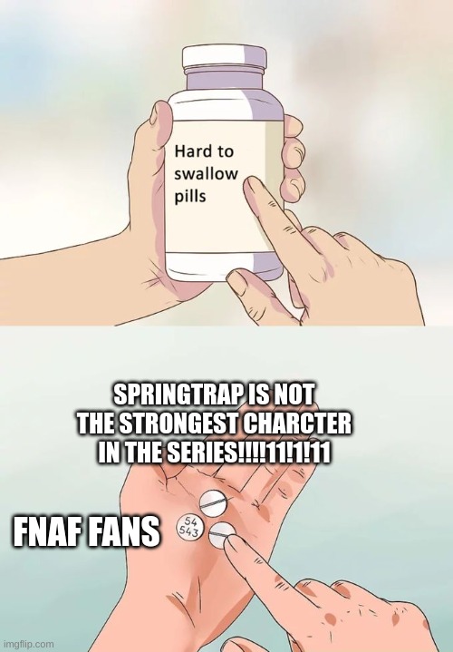 if i summon the whole fandom istg :skull: | SPRINGTRAP IS NOT THE STRONGEST CHARCTER IN THE SERIES!!!!11!1!11; FNAF FANS | image tagged in memes,hard to swallow pills | made w/ Imgflip meme maker
