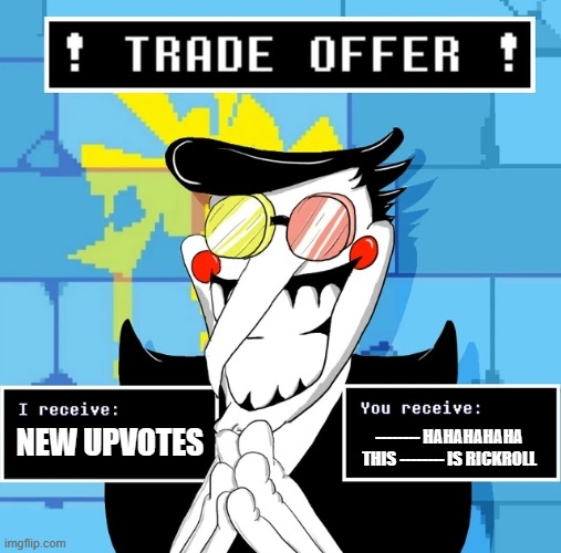 Deltarune Spamton Trade Offer | NEW UPVOTES; -------- HAHAHAHAHA THIS -------- IS RICKROLL | image tagged in deltarune spamton trade offer | made w/ Imgflip meme maker