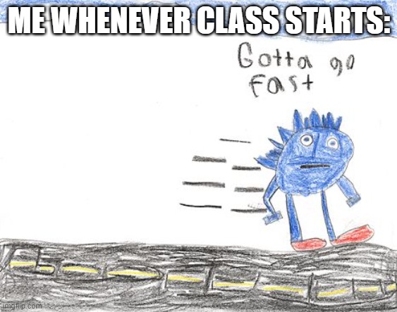 HAPPENS EVERY DAY | ME WHENEVER CLASS STARTS: | image tagged in gotta go fast | made w/ Imgflip meme maker