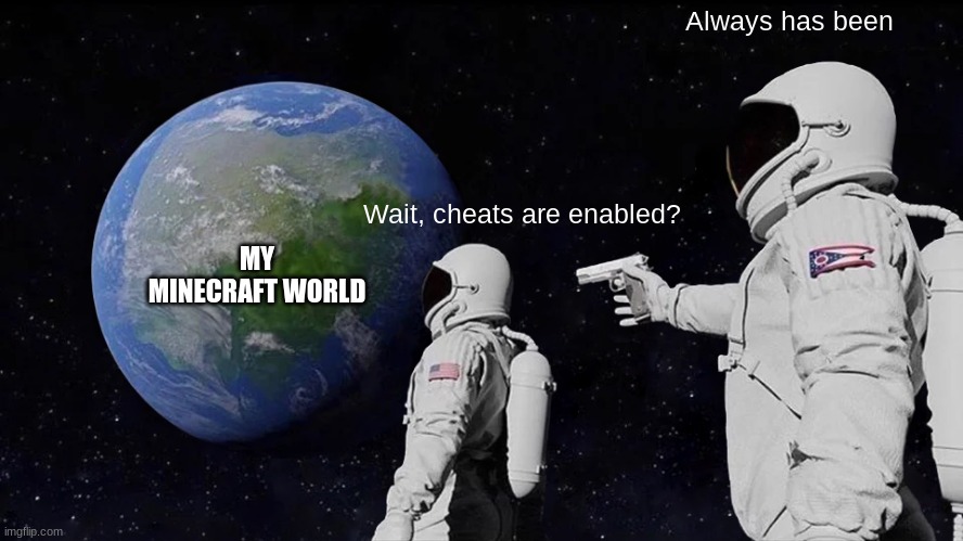 Minecraft | Always has been; Wait, cheats are enabled? MY MINECRAFT WORLD | image tagged in memes,always has been | made w/ Imgflip meme maker
