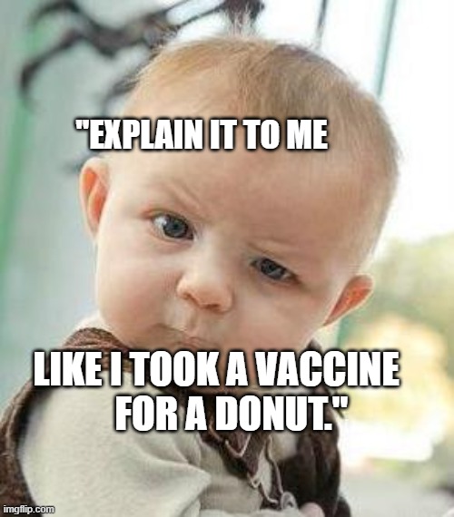 Confused Baby | "EXPLAIN IT TO ME; LIKE I TOOK A VACCINE        FOR A DONUT." | image tagged in confused baby | made w/ Imgflip meme maker