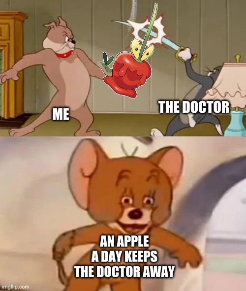 Tom and Spike fighting | THE DOCTOR; ME; AN APPLE A DAY KEEPS THE DOCTOR AWAY | image tagged in tom and spike fighting | made w/ Imgflip meme maker