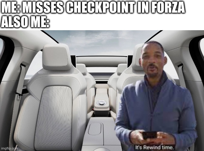 It’s rewind time | ME: MISSES CHECKPOINT IN FORZA
ALSO ME: | image tagged in forza,car,cars,racing,gaming | made w/ Imgflip meme maker