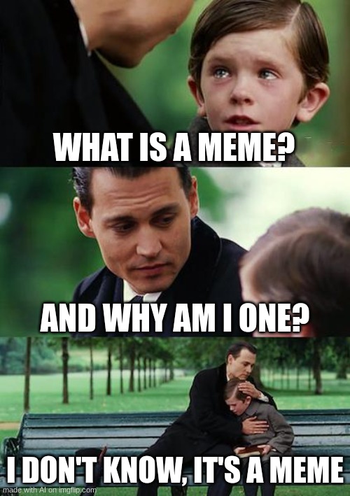 Finding Neverland Meme | WHAT IS A MEME? AND WHY AM I ONE? I DON'T KNOW, IT'S A MEME | image tagged in memes,finding neverland | made w/ Imgflip meme maker