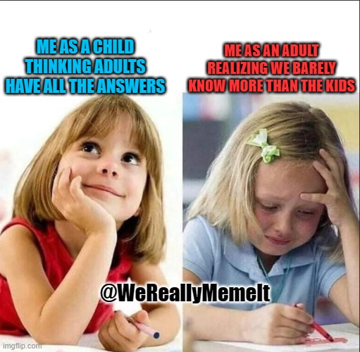 Happy sad girl | ME AS AN ADULT REALIZING WE BARELY KNOW MORE THAN THE KIDS; ME AS A CHILD THINKING ADULTS HAVE ALL THE ANSWERS; @WeReallyMemeIt | image tagged in happy sad girl,adults,children | made w/ Imgflip meme maker