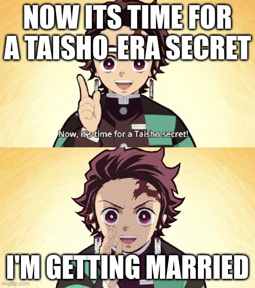 marrage | NOW ITS TIME FOR A TAISHO-ERA SECRET; I'M GETTING MARRIED | image tagged in taisho secret | made w/ Imgflip meme maker
