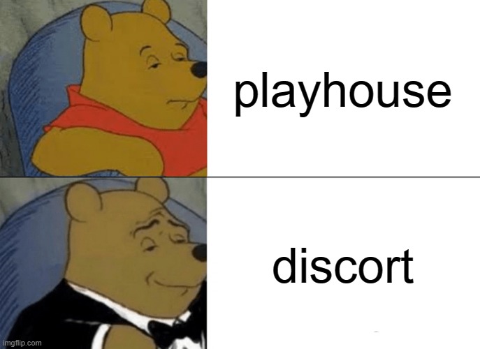 Tuxedo Winnie The Pooh | playhouse; discort | image tagged in memes,tuxedo winnie the pooh | made w/ Imgflip meme maker